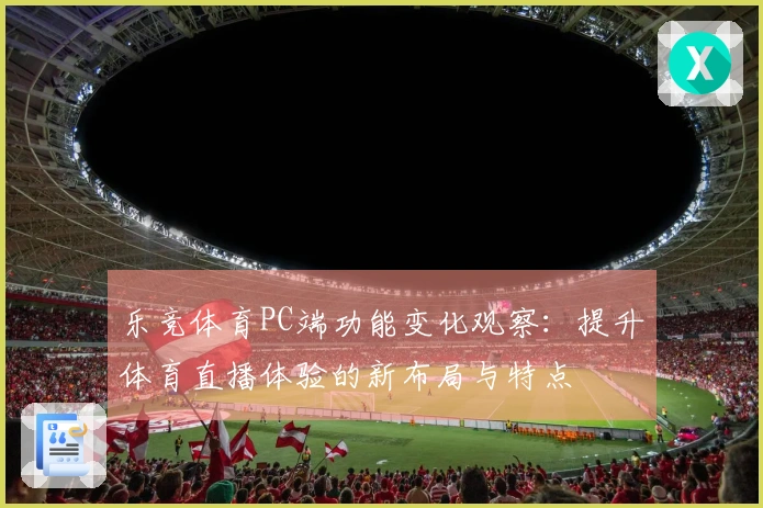 乐竞体育PC端功能变化观察：提升体育直播体验的新布局与特点