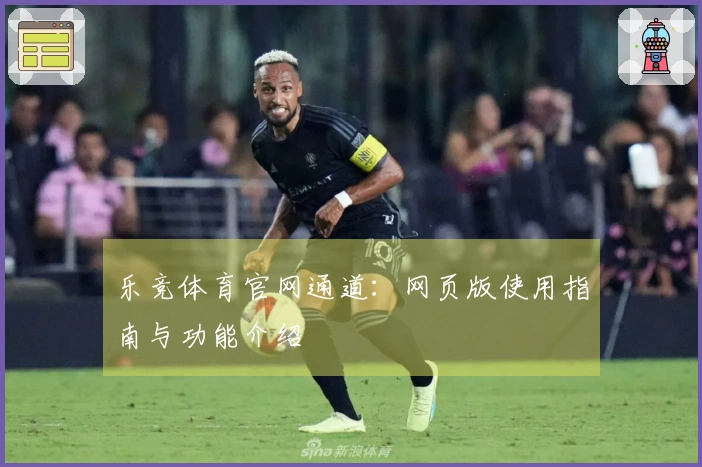 乐竞体育官网通道：网页版使用指南与功能介绍