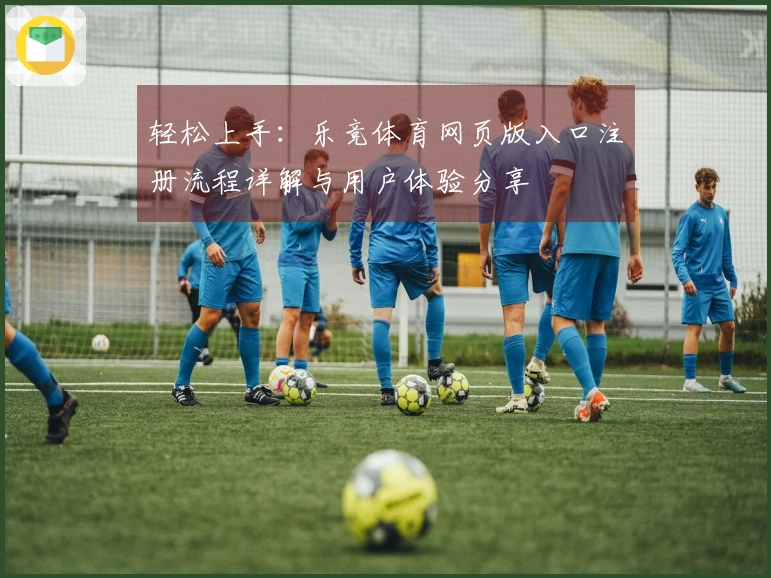 轻松上手：乐竞体育网页版入口注册流程详解与用户体验分享