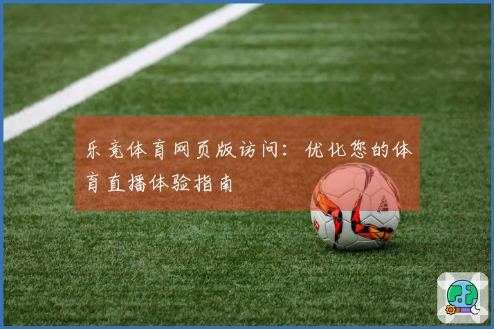 乐竞体育网页版访问：优化您的体育直播体验指南