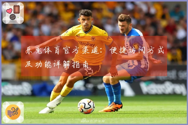 乐竞体育官方渠道：便捷访问方式及功能详解指南