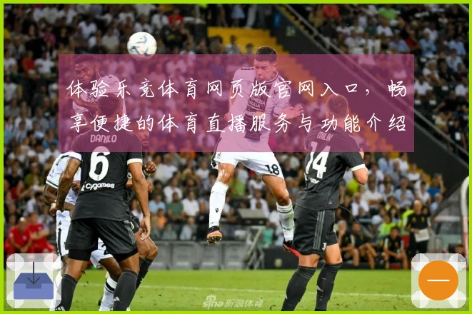 体验乐竞体育网页版官网入口，畅享便捷的体育直播服务与功能介绍