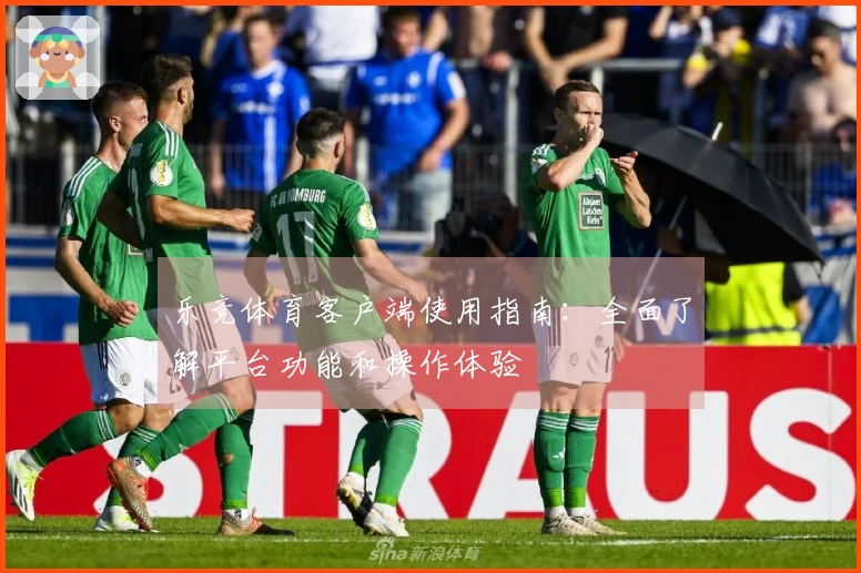 乐竞体育客户端使用指南：全面了解平台功能和操作体验