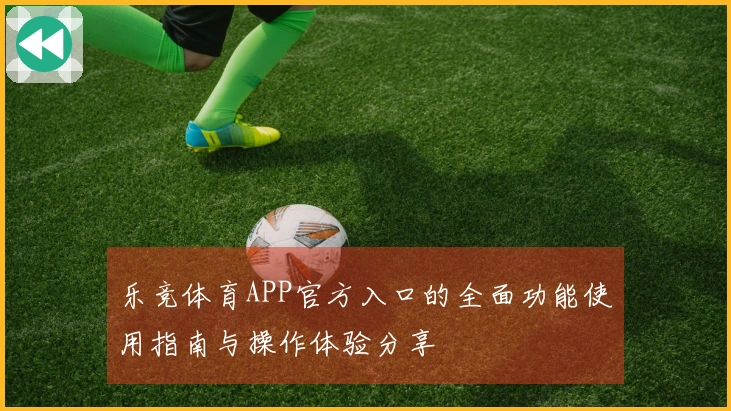 乐竞体育APP官方入口的全面功能使用指南与操作体验分享