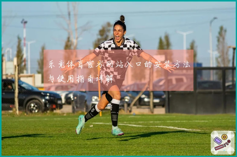 乐竞体育官方网站入口的安装方法与使用指南详解