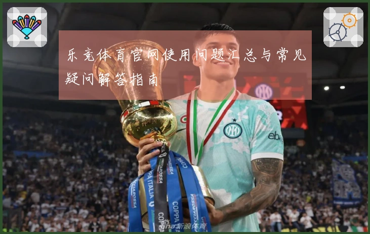 乐竞体育官网使用问题汇总与常见疑问解答指南