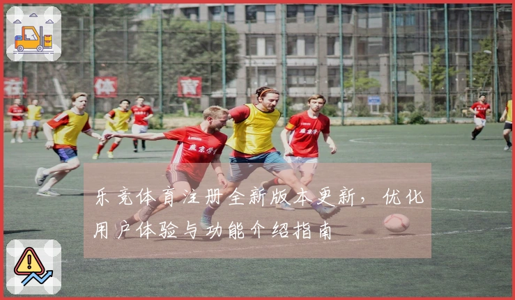 乐竞体育注册全新版本更新，优化用户体验与功能介绍指南