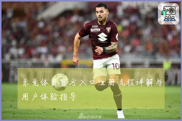 乐竞体育官方入口注册流程详解与用户体验指导