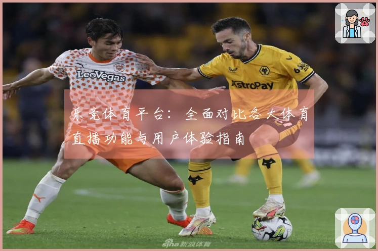 乐竞体育平台：全面对比各大体育直播功能与用户体验指南