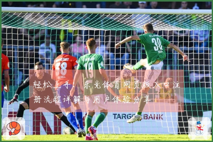 轻松上手：乐竞体育网页版入口注册流程详解与用户体验分享