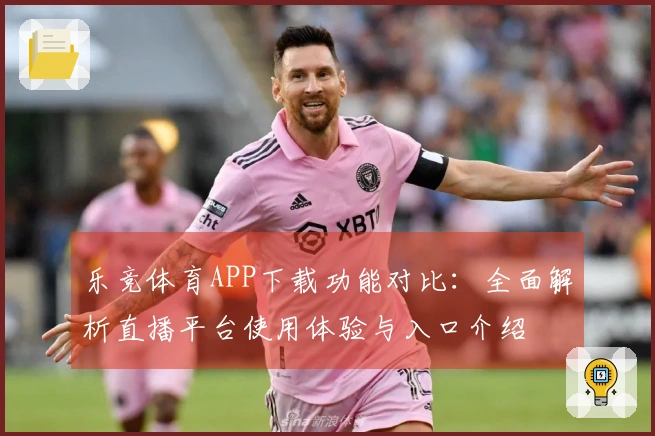 乐竞体育APP下载功能对比：全面解析直播平台使用体验与入口介绍