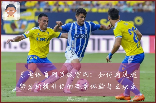 乐竞体育网页版官网：如何通过趋势分析提升你的观看体验与互动乐趣